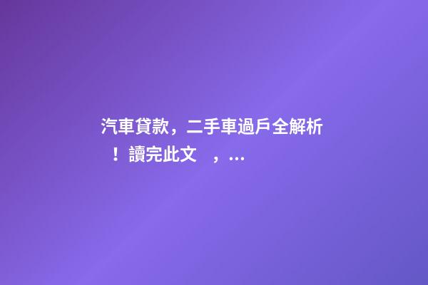 汽車貸款，二手車過戶全解析！讀完此文，從此不求人